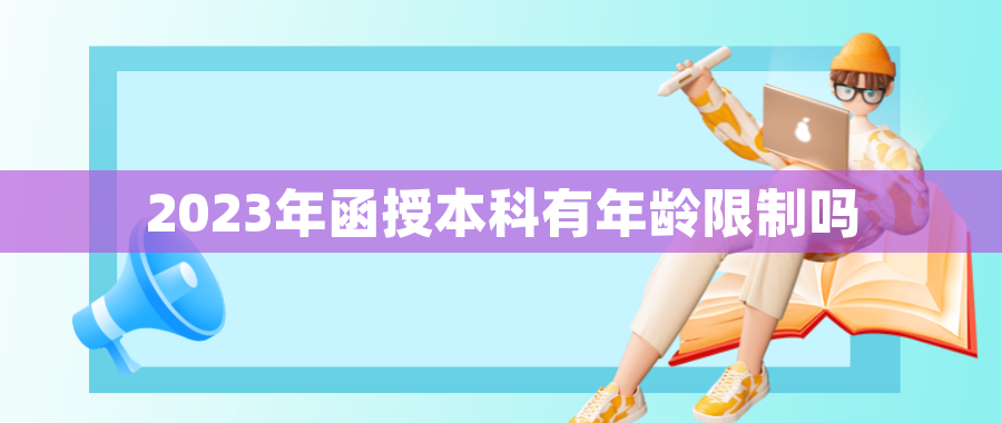 2023年函授本科有年龄限制吗