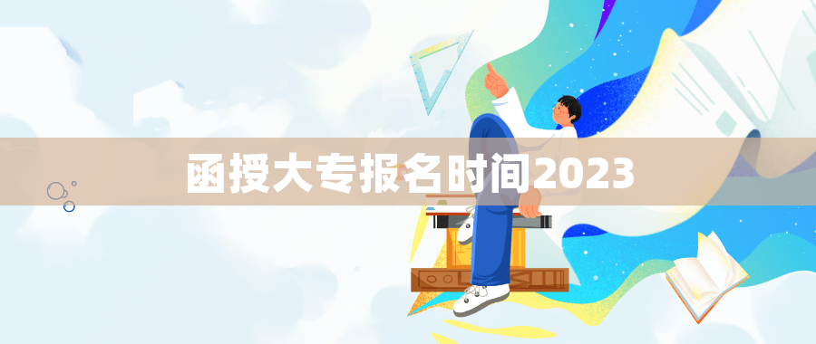 函授大专报名时间2023 函授大专报名时间2023